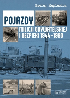 Pojazdy Milicji Obywatelskiej i Bezpieki 1944-1990 - Maciej Replewicz