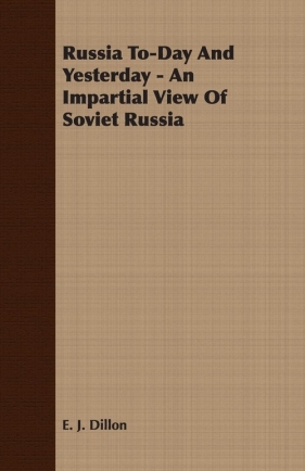 Russia To-Day And Yesterday - An Impartial View Of Soviet Russia - Dillon E. J.
