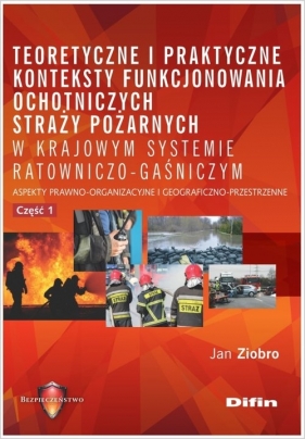 Teoretyczne i praktyczne konteksty funkcjonowania ochotniczych straży pożarnych w krajowym systemie - Ziobro Jan