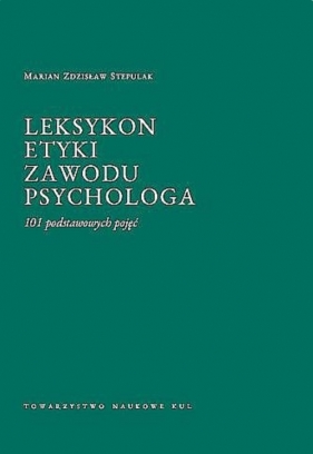 Leksykon etyki zawodu psychologa. 101 podstawowych pojęć - Stepulak Marian Zdzisław