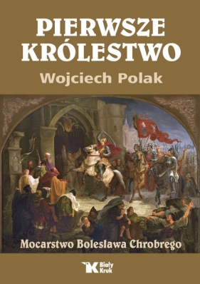 Pierwsze królestwo. Mocarstwo Bolesława Chrobrego - Wojciech Polak