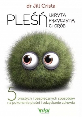 Pleśń – ukryta przyczyna chorób. 5 prostych i bezpiecznych sposobów na pokonanie pleśni i odzyskanie zdrowia - Jill Crista