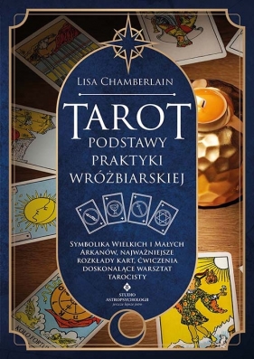 Tarot. Podstawy praktyki wróżbiarskiej. Symbolika Wielkich i Małych Arkanów, najważniejsze rozkłady kart, ćwiczenia doskonalące warsztat tarocisty - Lisa Chamberlain