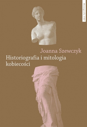 Historiografia i mitologia kobiecości - Szewczyk Joanna
