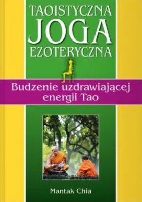 Taoistyczna joga ezoteryczna. Budzenie uzdrawiającej energii Tao - Mantak Chia