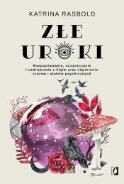 Złe uroki. Rozpoznawanie, oczyszczanie i uzdrawianie z klątw oraz odpieranie czarów i ataków psychicznych - Katrina Rasbold