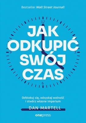 Jak odkupić swój czas. Odblokuj się, odzyskaj wolność i stwórz własne imperium - Dan Martell