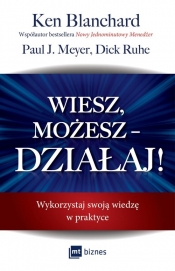 Wiesz, możesz DZIAŁAJ! Wykorzystaj swoją wiedzę w praktyce - Ken Blanchard, Paul J. Meyer, Dick Ruhe