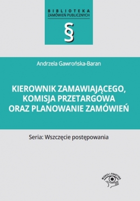 Kierownik zamawiającego, komisja przetargowa oraz planowanie zamówień - Gawrońska-Baran Andrzela