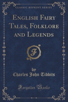 English Fairy Tales, Folklore and Legends (Classic Reprint) - Tibbits Charles John