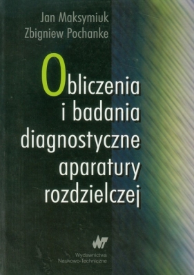 Obliczenia i badania diagnostyczne aparatury rozdzielczej - Jan Maksymiuk, Zbigniew Pochanke