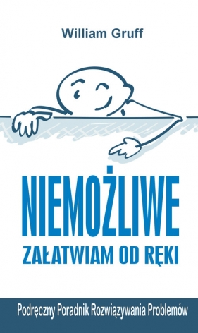 Niemożliwe załatwiam od ręki. Podręczny Poradnik Rozwiązywania Problemów - William Gruff