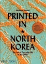 Printed in North Korea The Art Of Everyday Life in the DPRK Nicholas Bonner