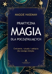 Praktyczna magia dla początkujących. Magiczne praktyki, rytuały i zaklęcia do wykorzystania w codziennym życiu - Haseman Maggie