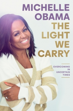 The Light We Carry. Overcoming In Uncertain Times - Michelle Obama