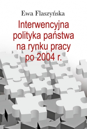 Interwencyjna polityka państwa na rynku pracy po 2004 r. - Flaszyńska Ewa