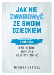 Jak nie zwariować ze swoim dzieckiem. Edukacja, w której dzieci same chcą się uczyć i rozwijać (Uszkodzona okładka) - Mikołaj Marcela