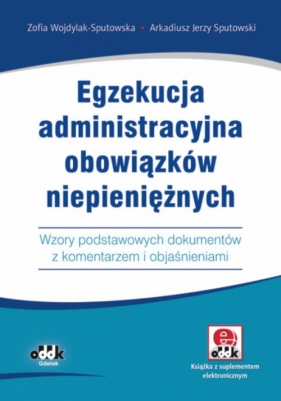 Egzekucja administracyjna obowiązków niepieniężnych. Wzory podstawowych dokumentów z komentarzem - Wojdylak-Sputowska Zofia, Sputowski Arkadiusz Jerzy