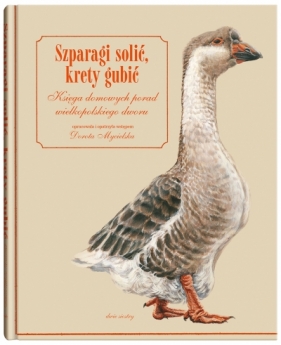 Szparagi solić, krety gubić. Księga domowych porad wielkopolskiego dworu - Helena Stiasny