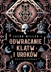 Odwracanie klątw i uroków. Magia ochronna. Protection & Reversal Magick: A Witch's Defense Manual - Jason Miller