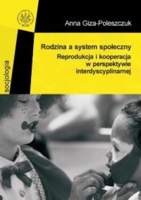 Rodzina a system społeczny. Reprodukcja i kooperacja w perspektywie interdyscyplinarnej - Anna Giza-Poleszczuk