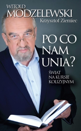 Po co nam Unia? Świat na kursie kolizyjnym - Witold Modzelewski, Krzysztof Ziemiec