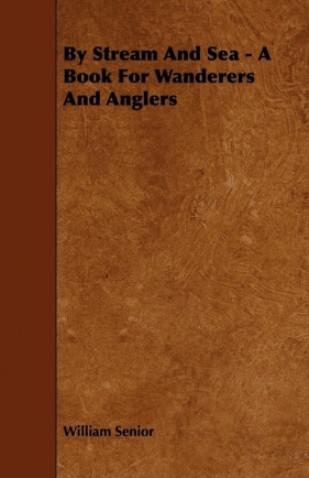 By Stream and Sea - A Book for Wanderers and Anglers - Senior William
