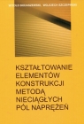 Kształtowanie elementów konstrukcji metodą nieciągłych pól naprężeń Bodaszewski Witold, Szczepiński Wojciech