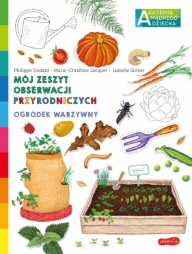 Ogródek warzywny. Akademia mądrego dziecka. Mój zeszyt obserwacji przyrodniczych - Philippe Godard, Marie-Christine Jacquet