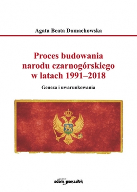 Proces budowania narodu czarnogórskiego w latach 1991-2018 - Agata Beata Domachowska