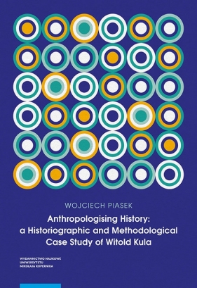 Anthropologising History a Historiographic and Methodological Case Study of Witold Kula - Wojciech Piasek