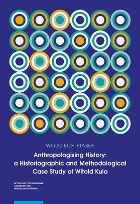 Anthropologising History a Historiographic and Methodological Case Study of Witold Kula - Piasek Wojciech