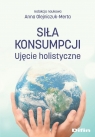 Siła konsumpcji Ujęcie holistyczne Olejniczuk-Merta Anna, Artur Kotowski
