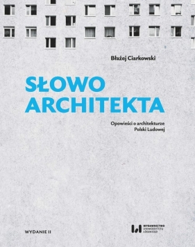 Słowo architekta. Opowieści o architekturze Polski Ludowej - Ciarkowski Błażej