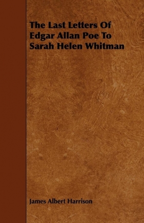 The Last Letters Of Edgar Allan Poe To Sarah Helen Whitman - Harrison James Albert