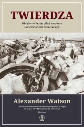 Twierdza. Oblężenie Przemyśla i korzenie skrwawionych ziem Europy - Watson Alexander