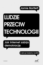 Ludzie przeciw technologii. Jak internet zabija demokrację (i jak ją możemy ocalić) - Jamie Bartlett