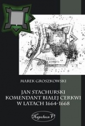 Jan Stachurski Komendant Białej Cerkwi w latach 1664-1668 - Groszkowski Marek