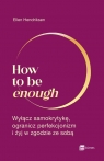 How to be enough Wyłącz samokrytykę, ogranicz perfekcjonizm i żyj w Ellen Hendriksen