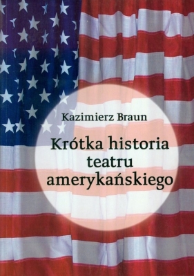 Krótka historia teatru amerykańskiego - Braun Kazimierz