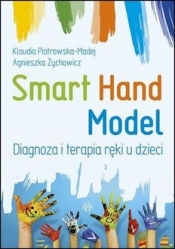 Smart Hand Model. Diagnoza i terapia ręki u dzieci - Żychowicz Agnieszka, Klaudia Piotrowska-Madej