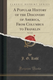 A Popular History of the Discovery of America, From Columbus to Franklin, Vol. 2 of 2 (Classic Reprint)