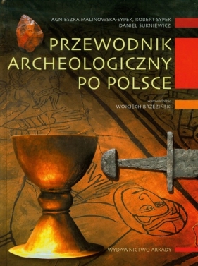 Przewodnik archeologiczny po Polsce - Malinowska-Sypek Agnieszka, Sypek Robert, Sukniewicz Daniel