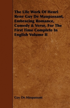 The Life Work of Henri Rene Guy de Maupassant, Embracing Romance, Comedy & Verse, for the First Time Complete in English Volume II - de Maupassant Guy