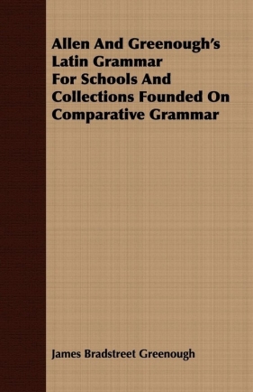 Allen And Greenough's Latin Grammar For Schools And Collections Founded On Comparative Grammar - Greenough James Bradstreet