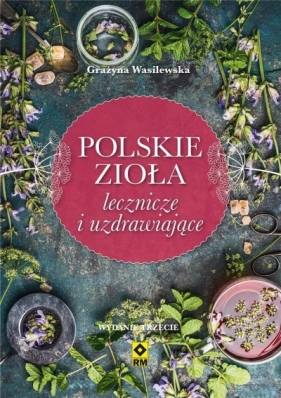Polskie zioła lecznicze i uzdrawiające. Wydanie 3 - Wasilewska Grażyna