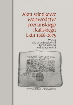 Akta sejmikowe województw poznańskiego i kaliskiego Lata 1668-1675 - Robert Kołodziej, Andrzej Kamieński, Michał Zwierzykowski