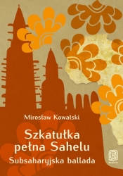 Szkatułka pełna Sahelu Subsaharyjska ballada - Kowalski Mirosław