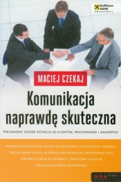 Komunikacja naprawdę skuteczna Niezawodny sposób dotarcia do klientów, pracowników i znajomych - Czekaj Maciej