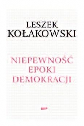 Niepewność epoki demokracji - Leszek Kołakowski